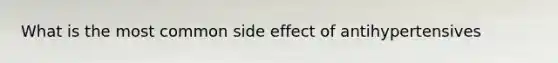 What is the most common side effect of antihypertensives