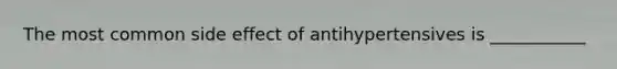 The most common side effect of antihypertensives is ___________