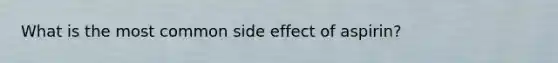 What is the most common side effect of aspirin?