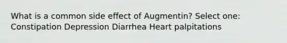 What is a common side effect of Augmentin? Select one: Constipation Depression Diarrhea Heart palpitations