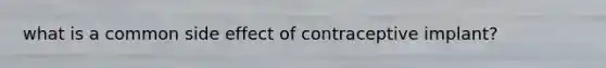 what is a common side effect of contraceptive implant?