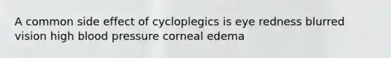 A common side effect of cycloplegics is eye redness blurred vision high blood pressure corneal edema