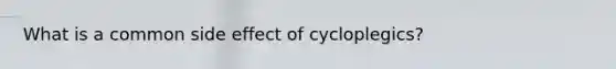 What is a common side effect of cycloplegics?