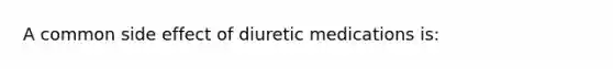 A common side effect of diuretic medications is: