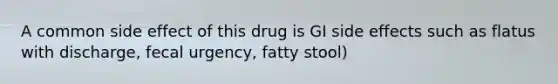 A common side effect of this drug is GI side effects such as flatus with discharge, fecal urgency, fatty stool)