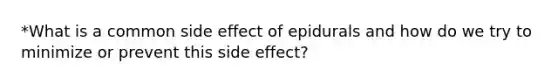 *What is a common side effect of epidurals and how do we try to minimize or prevent this side effect?