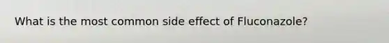 What is the most common side effect of Fluconazole?