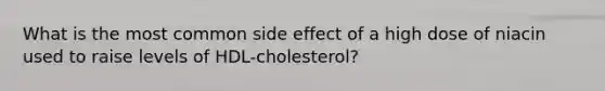 What is the most common side effect of a high dose of niacin used to raise levels of HDL-cholesterol?