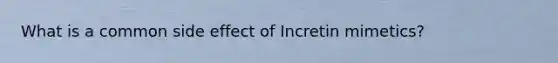 What is a common side effect of Incretin mimetics?