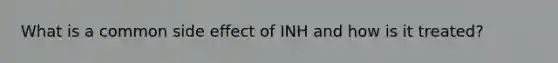 What is a common side effect of INH and how is it treated?