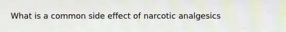 What is a common side effect of narcotic analgesics