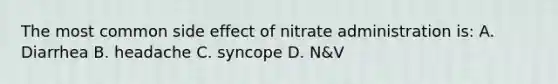 The most common side effect of nitrate administration is: A. Diarrhea B. headache C. syncope D. N&V