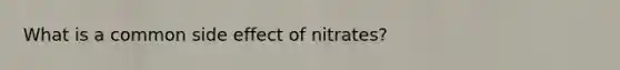 What is a common side effect of nitrates?