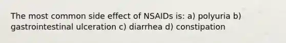 The most common side effect of NSAIDs is: a) polyuria b) gastrointestinal ulceration c) diarrhea d) constipation