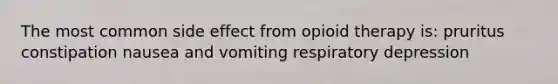 The most common side effect from opioid therapy is: pruritus constipation nausea and vomiting respiratory depression