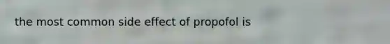 the most common side effect of propofol is