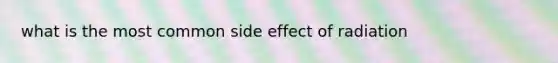 what is the most common side effect of radiation