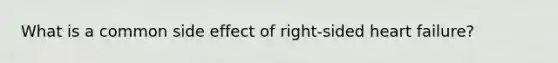 What is a common side effect of right-sided heart failure?