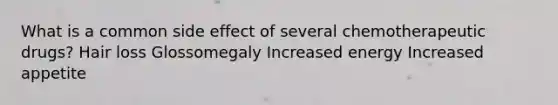 What is a common side effect of several chemotherapeutic drugs? Hair loss Glossomegaly Increased energy Increased appetite