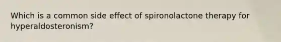 Which is a common side effect of spironolactone therapy for hyperaldosteronism?