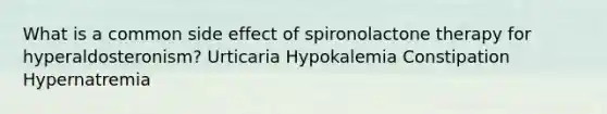 What is a common side effect of spironolactone therapy for hyperaldosteronism? Urticaria Hypokalemia Constipation Hypernatremia