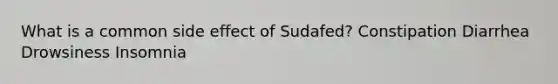 What is a common side effect of Sudafed? Constipation Diarrhea Drowsiness Insomnia