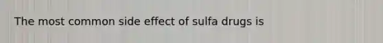 The most common side effect of sulfa drugs is