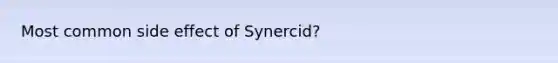 Most common side effect of Synercid?