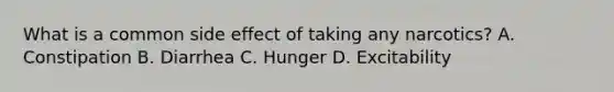 What is a common side effect of taking any narcotics? A. Constipation B. Diarrhea C. Hunger D. Excitability