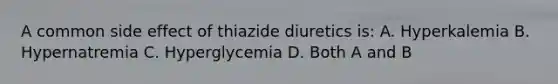 A common side effect of thiazide diuretics is: A. Hyperkalemia B. Hypernatremia C. Hyperglycemia D. Both A and B