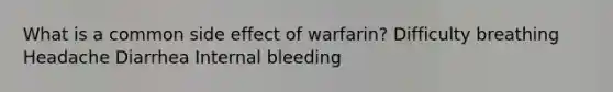 What is a common side effect of warfarin? Difficulty breathing Headache Diarrhea Internal bleeding