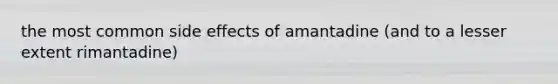 the most common side effects of amantadine (and to a lesser extent rimantadine)