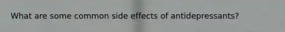 What are some common side effects of antidepressants?