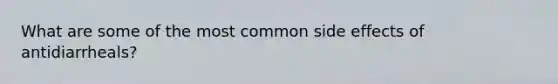 What are some of the most common side effects of antidiarrheals?
