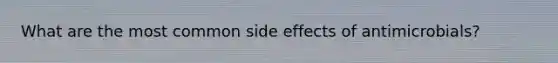 What are the most common side effects of antimicrobials?