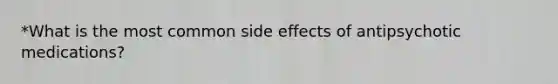 *What is the most common side effects of antipsychotic medications?