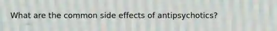 What are the common side effects of antipsychotics?