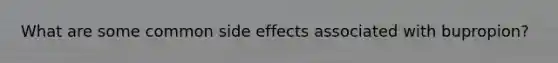 What are some common side effects associated with bupropion?