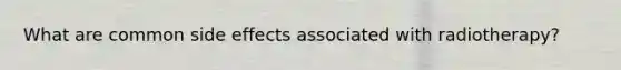 What are common side effects associated with radiotherapy?