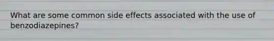 What are some common side effects associated with the use of benzodiazepines?