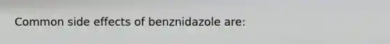 Common side effects of benznidazole are: