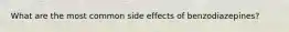 What are the most common side effects of benzodiazepines?