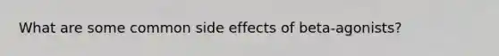 What are some common side effects of beta-agonists?