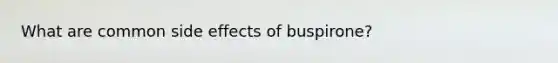 What are common side effects of buspirone?