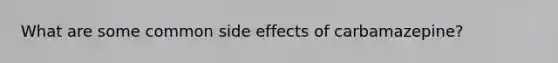 What are some common side effects of carbamazepine?