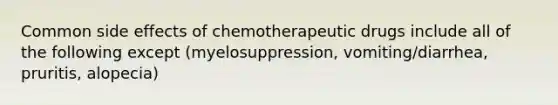 Common side effects of chemotherapeutic drugs include all of the following except (myelosuppression, vomiting/diarrhea, pruritis, alopecia)