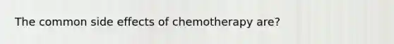 The common side effects of chemotherapy are?