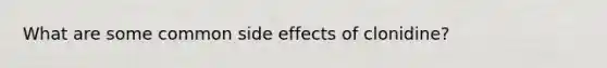 What are some common side effects of clonidine?