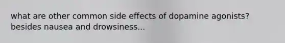 what are other common side effects of dopamine agonists? besides nausea and drowsiness...