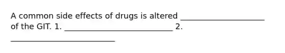 A common side effects of drugs is altered _____________________ of the GIT. 1. ___________________________ 2. __________________________